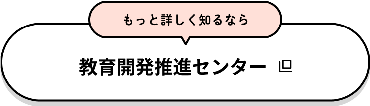 もっと詳しく知るなら 教育開発推進センター